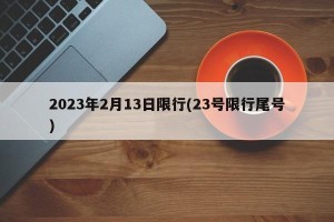 2023年2月13日限行(23号限行尾号)