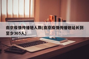 南京疫情传播链人数(南京疫情传播链延长到至少365人)