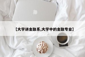 【大学讲金融系,大学中的金融专业】