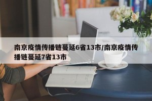 南京疫情传播链蔓延6省13市/南京疫情传播链蔓延7省13市