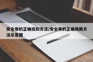 安全带的正确挂扣方法/安全带的正确佩戴方法示意图