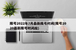 限号2022年7月最新限号时间(限号2020最新限号时间段)