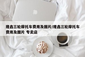 隆鑫三轮摩托车费用及图片/隆鑫三轮摩托车费用及图片 专卖店