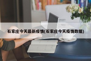 石家庄今天最新疫情(石家庄今天疫情数据)