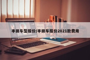 丰田车型报价/丰田车报价2021款费用