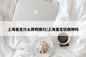 上海嘉定什么牌照限行/上海嘉定区限牌吗