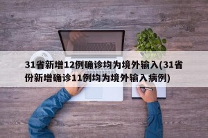 31省新增12例确诊均为境外输入(31省份新增确诊11例均为境外输入病例)