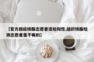 【官方回应核酸志愿者混检阳性,组织核酸检测志愿者是干嘛的】