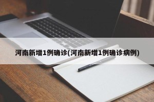 河南新增1例确诊(河南新增1例确诊病例)