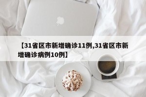 【31省区市新增确诊11例,31省区市新增确诊病例10例】