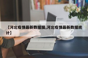 【河北疫情最新数据图,河北疫情最新数据统计】