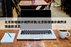 北京新增确诊病例详情/北京新增确诊病例详情最新消息