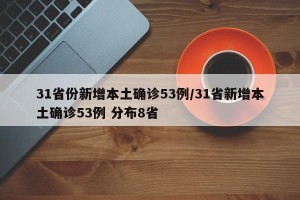 31省份新增本土确诊53例/31省新增本土确诊53例 分布8省