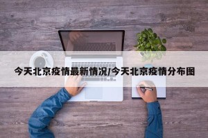 今天北京疫情最新情况/今天北京疫情分布图