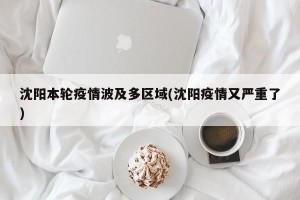 沈阳本轮疫情波及多区域(沈阳疫情又严重了)
