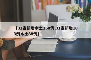 【31省新增本土158例,31省新增103例本土88例】