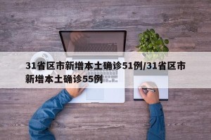 31省区市新增本土确诊51例/31省区市新增本土确诊55例