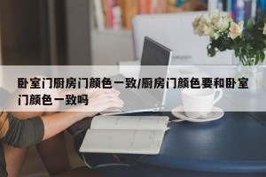 卧室门厨房门颜色一致/厨房门颜色要和卧室门颜色一致吗