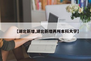 【湖北新增,湖北新增两所本科大学】