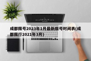成都限号2023年1月最新限号时间表(成都限行2021年3月)