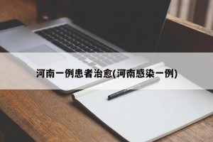 河南一例患者治愈(河南感染一例)