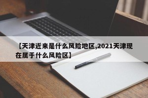 【天津近来是什么风险地区,2021天津现在属于什么风险区】