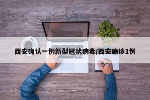 西安确认一例新型冠状病毒/西安确诊1例