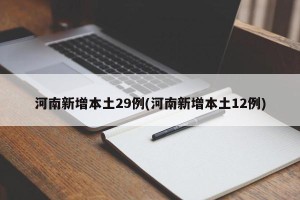 河南新增本土29例(河南新增本土12例)