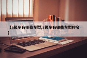 【a级车有哪些车型,a级车有哪些车型排名】