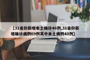 【31省份新增本土确诊46例,31省份新增确诊病例69例其中本土病例48例】