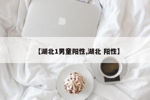 【湖北1男童阳性,湖北 阳性】
