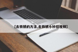 【去铁锈的方法,去铁锈小妙招视频】