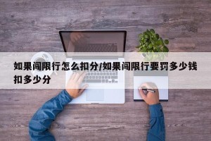 如果闯限行怎么扣分/如果闯限行要罚多少钱扣多少分
