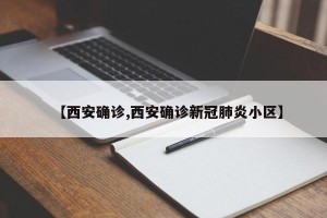 【西安确诊,西安确诊新冠肺炎小区】