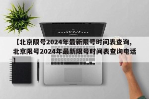 【北京限号2024年最新限号时间表查询,北京限号2024年最新限号时间表查询电话】