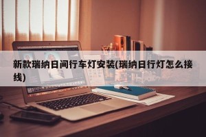 新款瑞纳日间行车灯安装(瑞纳日行灯怎么接线)