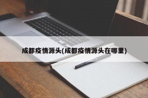 成都疫情源头(成都疫情源头在哪里)