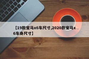 【19款宝马x6车尺寸,2020款宝马x6车身尺寸】
