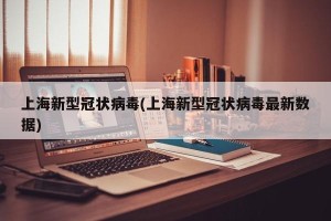 上海新型冠状病毒(上海新型冠状病毒最新数据)