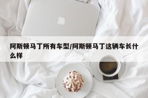 阿斯顿马丁所有车型/阿斯顿马丁这辆车长什么样
