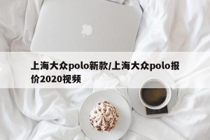 上海大众polo新款/上海大众polo报价2020视频