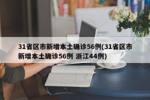 31省区市新增本土确诊56例(31省区市新增本土确诊56例 浙江44例)