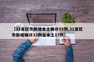 【31省区市新增本土确诊55例,31省区市新增确诊33例含本土17例】