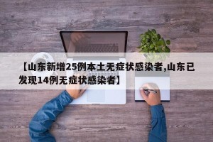 【山东新增25例本土无症状感染者,山东已发现14例无症状感染者】