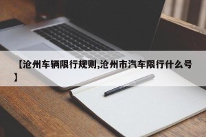 【沧州车辆限行规则,沧州市汽车限行什么号】