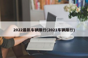 2022最新车辆限行(2021车辆限行)