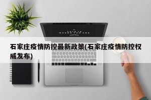 石家庄疫情防控最新政策(石家庄疫情防控权威发布)
