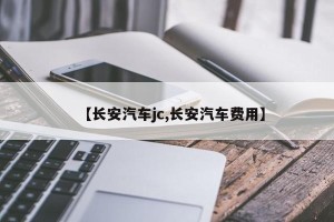 【长安汽车jc,长安汽车费用】