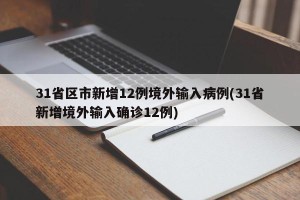 31省区市新增12例境外输入病例(31省新增境外输入确诊12例)