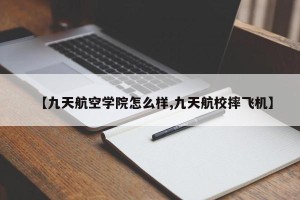 【九天航空学院怎么样,九天航校摔飞机】